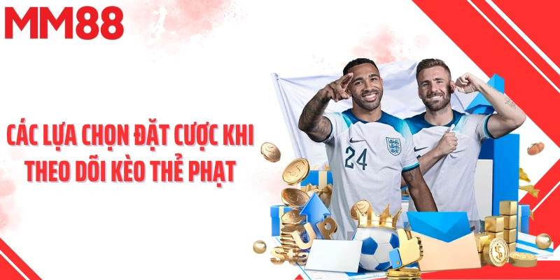 Các lựa chọn đặt cược khi theo dõi kèo thẻ phạt