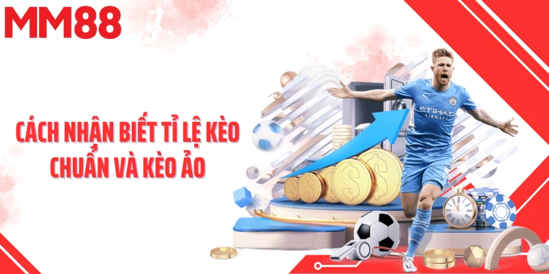 Cách nhận biết tỉ lệ kèo chuẩn và kèo ảo