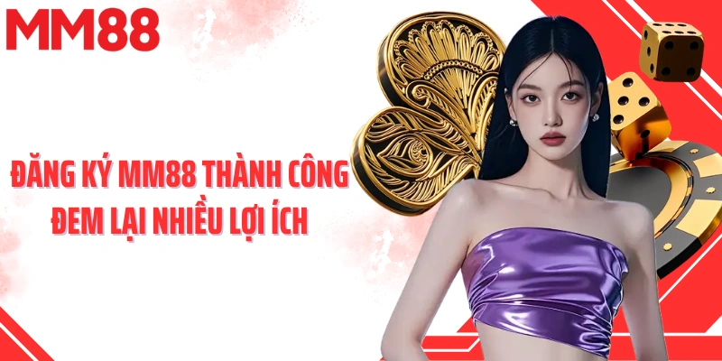 Đăng ký MM88 thành công đem lại nhiều lợi ích