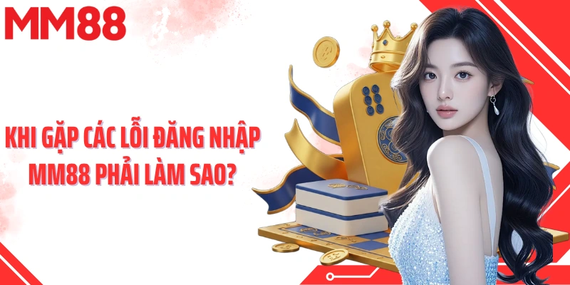Khi gặp các lỗi đăng nhập MM88 phải làm sao?