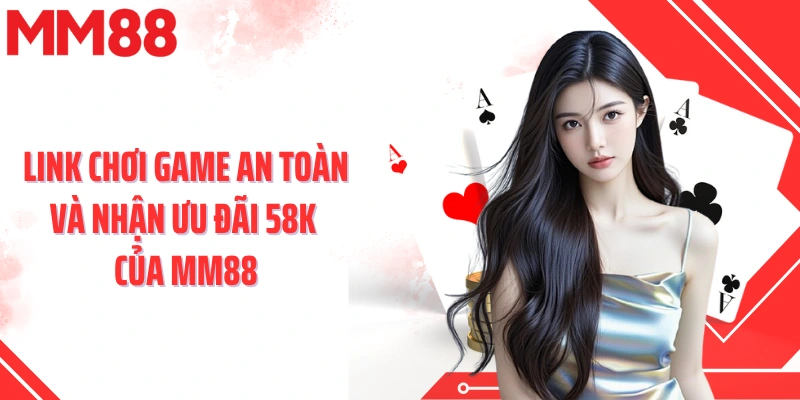 Link chơi game an toàn và nhận ưu đãi 58k của MM88