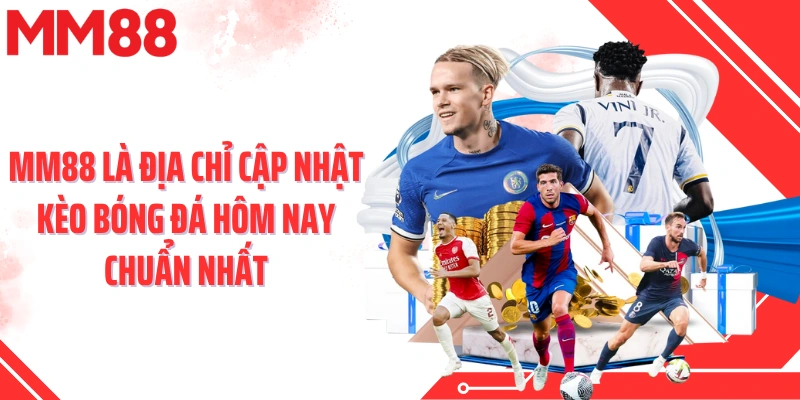 MM88 là địa chỉ cập nhật kèo bóng đá hôm nay chuẩn nhất