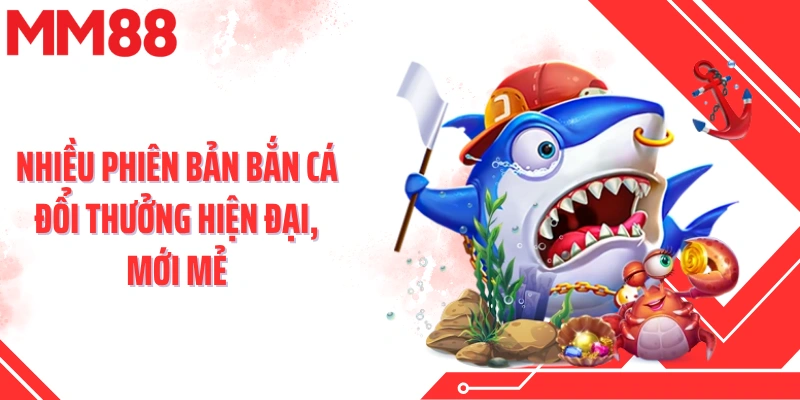 Nhiều phiên bản bắn cá đổi thưởng hiện đại, mới mẻ