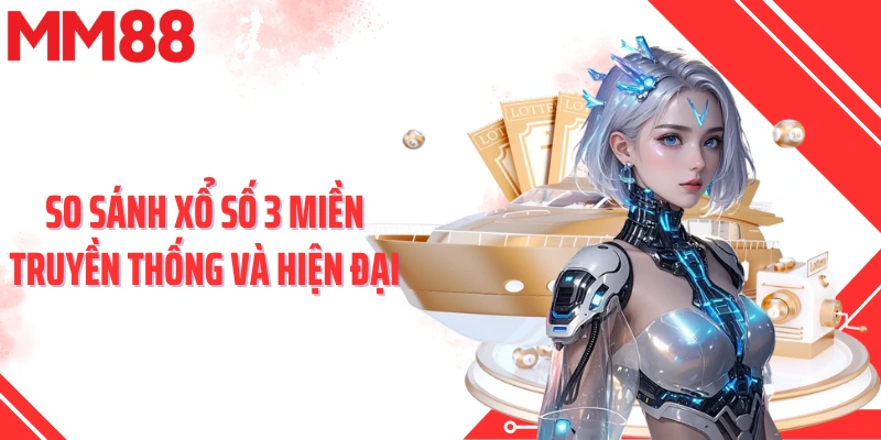 So sánh xổ số 3 miền truyền thống và hiện đại