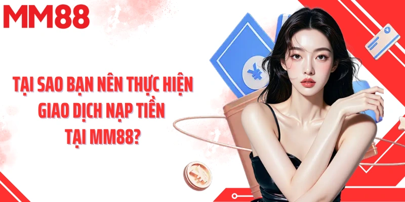 Tại sao bạn nên thực hiện giao dịch nạp tiền tại MM88?