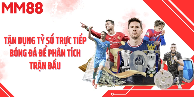 Tận dụng tỷ số trực tiếp bóng đá để phân tích trận đấu